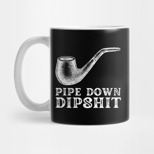 Pipe Down Dipshit Mug